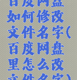 百度网盘如何修改文件名字(百度网盘里怎么改文件名字)