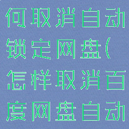 百度网盘如何取消自动锁定网盘(怎样取消百度网盘自动锁定)