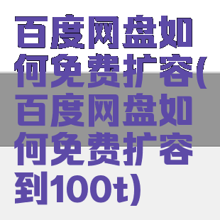 百度网盘如何免费扩容(百度网盘如何免费扩容到100t)