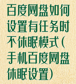 百度网盘如何设置有任务时不休眠模式(手机百度网盘休眠设置)
