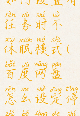 百度网盘如何设置有任务时不休眠模式(百度网盘怎么设定停止播放的时间)