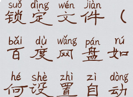 百度网盘如何设置自动锁定文件(百度网盘如何设置自动锁定文件格式)