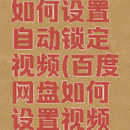 百度网盘如何设置自动锁定视频(百度网盘如何设置视频自动播放)