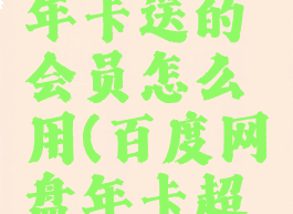 百度网盘年卡送的会员怎么用(百度网盘年卡超级会员)