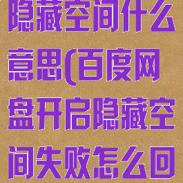 百度网盘开启隐藏空间什么意思(百度网盘开启隐藏空间失败怎么回事)