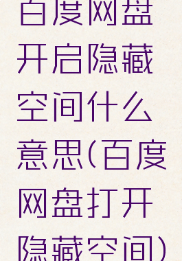 百度网盘开启隐藏空间什么意思(百度网盘打开隐藏空间)