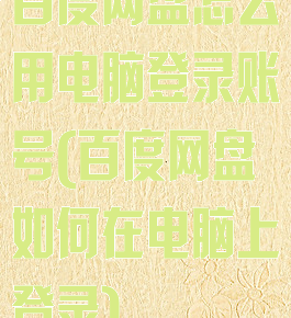 百度网盘怎么用电脑登录账号(百度网盘如何在电脑上登录)