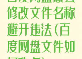百度网盘怎么修改文件名称避开违法(百度网盘文件如何改名)