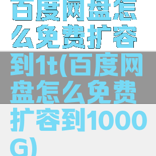 百度网盘怎么免费扩容到1t(百度网盘怎么免费扩容到1000G)