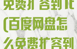 百度网盘怎么免费扩容到1t(百度网盘怎么免费扩容到2000GB)