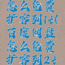 百度网盘怎么免费扩容到1t(百度网盘怎么免费扩容到2t老用户)