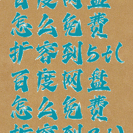 百度网盘怎么免费扩容到5t(百度网盘怎么免费扩容到3t)