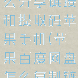 百度网盘怎么分享链接和提取码苹果手机(苹果百度网盘怎么复制链接)