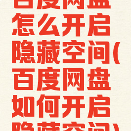 百度网盘怎么开启隐藏空间(百度网盘如何开启隐藏空间)