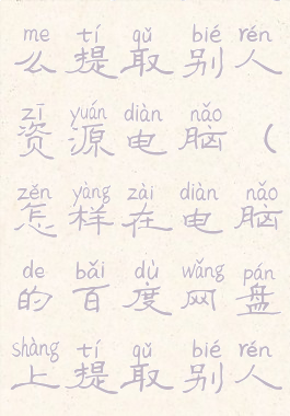 百度网盘怎么提取别人资源电脑(怎样在电脑的百度网盘上提取别人给的文件)