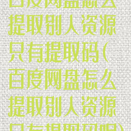 百度网盘怎么提取别人资源只有提取码(百度网盘怎么提取别人资源只有提取码呢)