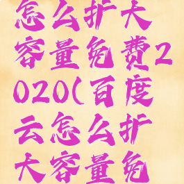 百度网盘怎么扩大容量免费2020(百度云怎么扩大容量免费)