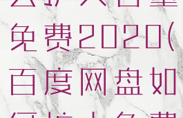 百度网盘怎么扩大容量免费2020(百度网盘如何扩大免费空间大)