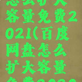 百度网盘怎么扩大容量免费2021(百度网盘怎么扩大容量免费2020)