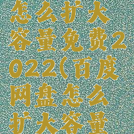 百度网盘怎么扩大容量免费2022(百度网盘怎么扩大容量免费)