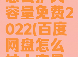 百度网盘怎么扩大容量免费2022(百度网盘怎么扩大容量免费手机)