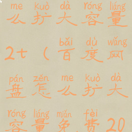 百度网盘怎么扩大容量2t(百度网盘怎么扩大容量免费2022)