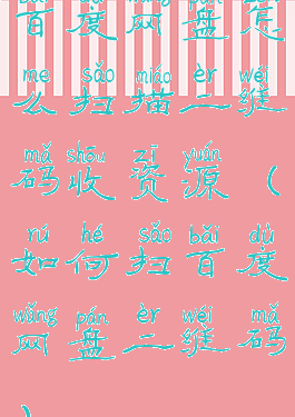 百度网盘怎么扫描二维码收资源(如何扫百度网盘二维码)