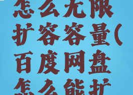 百度网盘怎么无限扩容容量(百度网盘怎么能扩容)