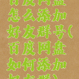 百度网盘怎么添加好友群号(百度网盘如何添加好友群)
