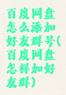 百度网盘怎么添加好友群号(百度网盘怎样加好友群)
