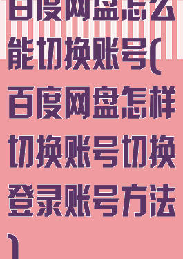 百度网盘怎么能切换账号(百度网盘怎样切换账号切换登录账号方法)