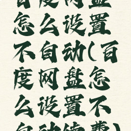 百度网盘怎么设置不自动(百度网盘怎么设置不自动续费)