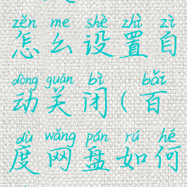 百度网盘怎么设置自动关闭(百度网盘如何自动关闭)