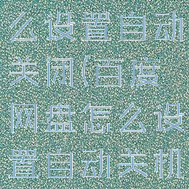 百度网盘怎么设置自动关闭(百度网盘怎么设置自动关机)