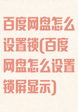 百度网盘怎么设置锁(百度网盘怎么设置锁屏显示)