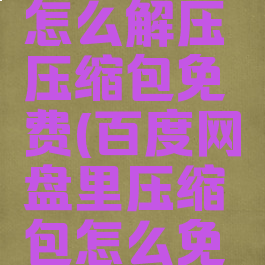 百度网盘怎么解压压缩包免费(百度网盘里压缩包怎么免费解压)