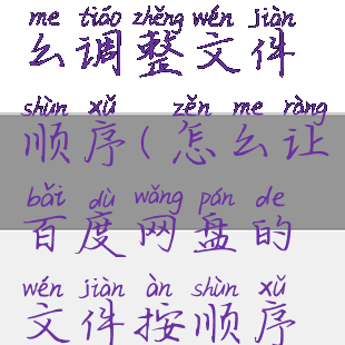 百度网盘怎么调整文件顺序(怎么让百度网盘的文件按顺序排列)