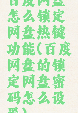百度网盘怎么锁定网盘热键功能(百度网盘的锁定网盘密码怎么设置)