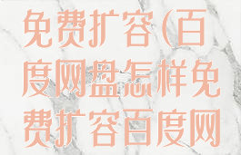 百度网盘怎样免费扩容(百度网盘怎样免费扩容百度网盘)