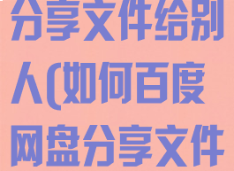 百度网盘怎样分享文件给别人(如何百度网盘分享文件给别人)