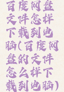 百度网盘文件怎样下载到电脑(百度网盘的文件怎么样下载到电脑)