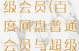 百度网盘普通会员与超级会员(百度网盘普通会员与超级会员的区别)