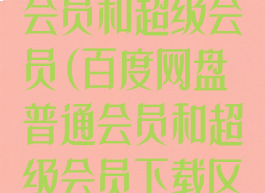 百度网盘普通会员和超级会员(百度网盘普通会员和超级会员下载区别)