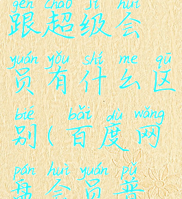 百度网盘普通会员跟超级会员有什么区别(百度网盘会员普通和超级有什么区别)