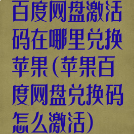百度网盘激活码在哪里兑换苹果(苹果百度网盘兑换码怎么激活)