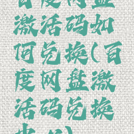 百度网盘激活码如何兑换(百度网盘激活码兑换中心)