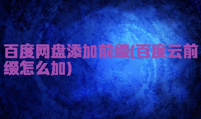 百度网盘添加前缀(百度云前缀怎么加)