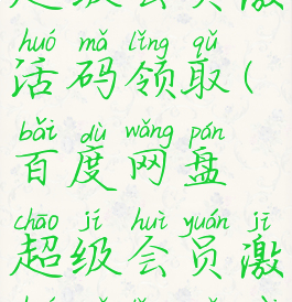 百度网盘超级会员激活码领取(百度网盘超级会员激活码领取在哪)