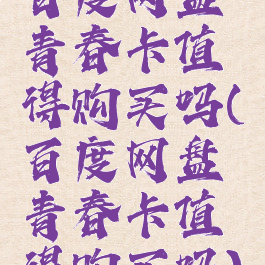 百度网盘青春卡值得购买吗(百度网盘青春卡值得购买吗)