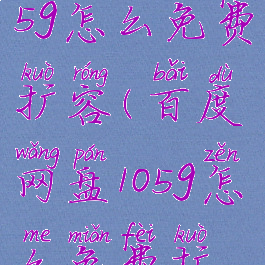 百度网盘105g怎么免费扩容(百度网盘105g怎么免费扩容啊)